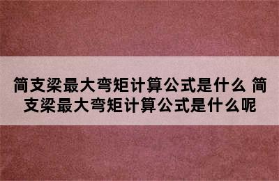 简支梁最大弯矩计算公式是什么 简支梁最大弯矩计算公式是什么呢